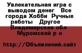 Увлекательная игра с выводом денег - Все города Хобби. Ручные работы » Другое   . Владимирская обл.,Муромский р-н